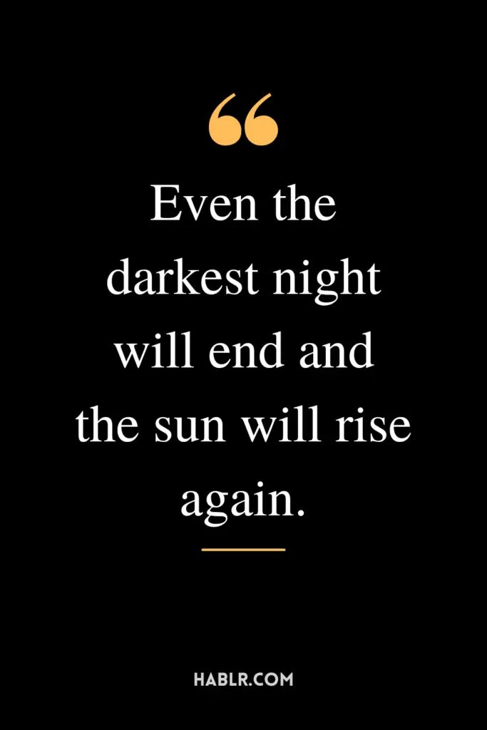 "Even the darkest night will end and the sun will rise again."