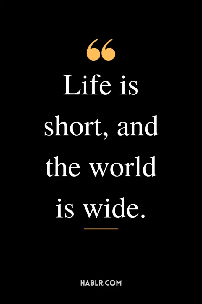 "Life is short, and the world is wide."