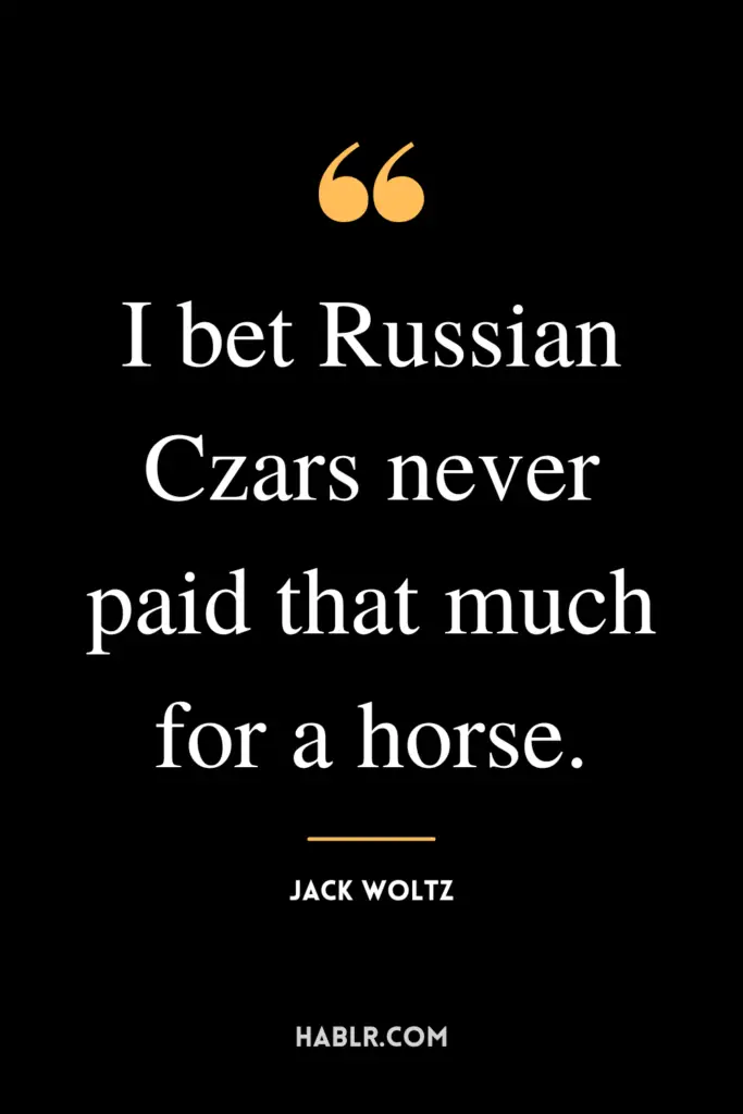 "I bet Russian Czars never paid that much for a horse." - Jack Woltz