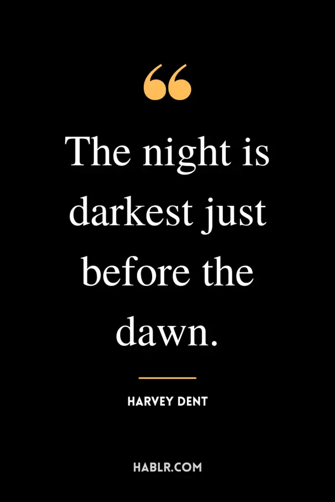 "The night is darkest just before the dawn."- Harvey Dent