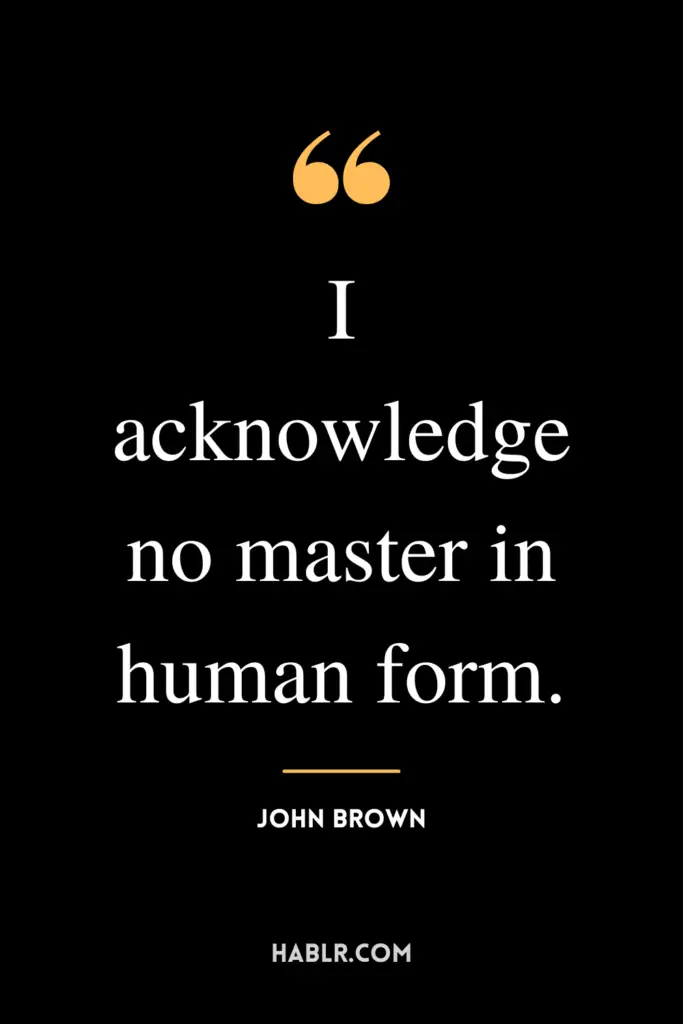 "I acknowledge no master in human form."- John Brown