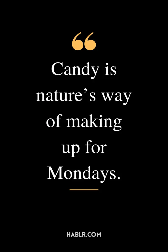 "Candy is nature’s way of making up for Mondays."