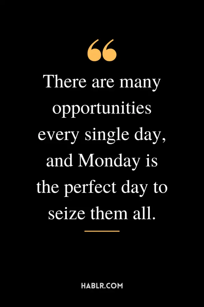 "There are many opportunities every single day, and Monday is the perfect day to seize them all."