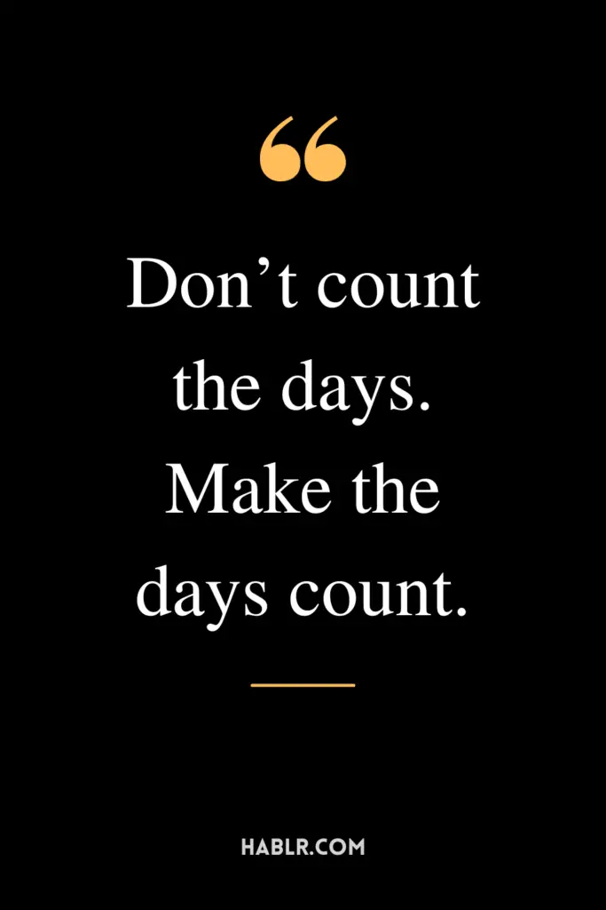 "Don’t count the days. Make the days count."