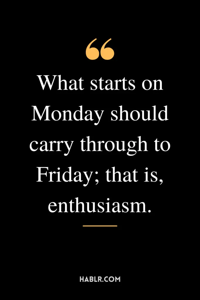 "What starts on Monday should carry through to Friday; that is, enthusiasm."