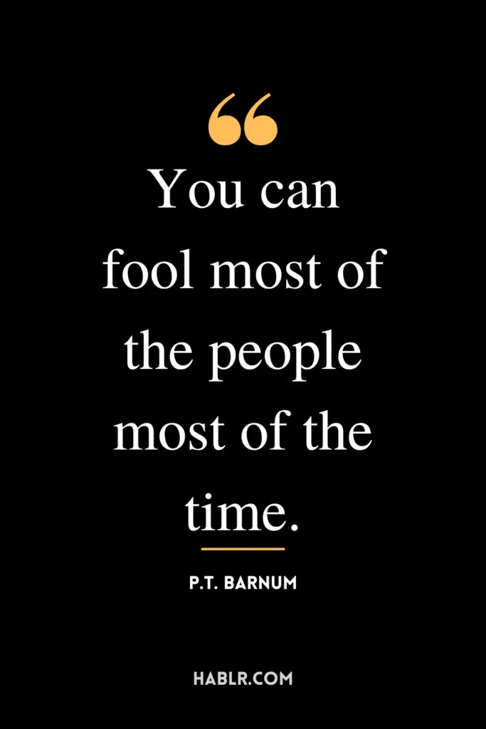 "You can fool most of the people most of the time."- P.T. Barnum