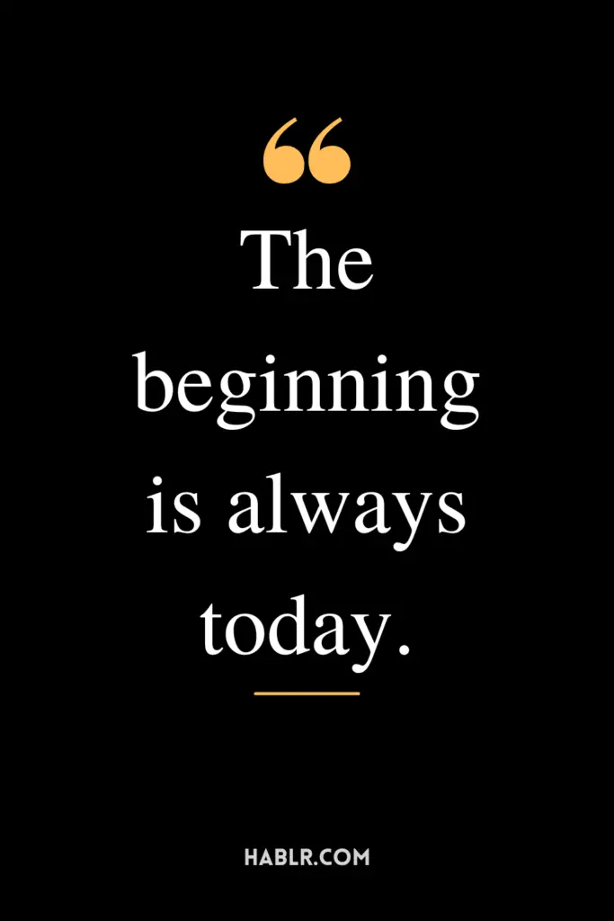 "The beginning is always today."