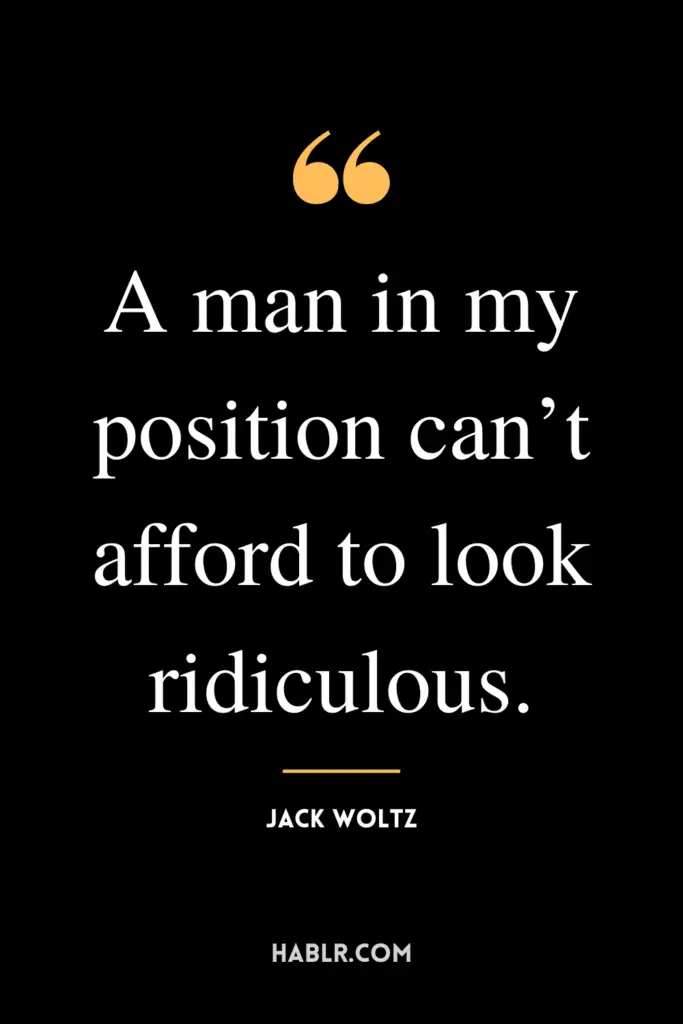 “A man in my position can’t afford to look ridiculous.” - Jack Woltz