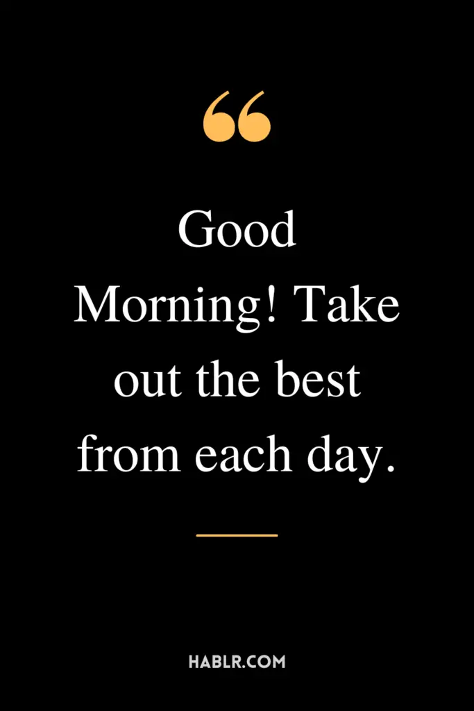 "Good Morning! Take out the best from each day."