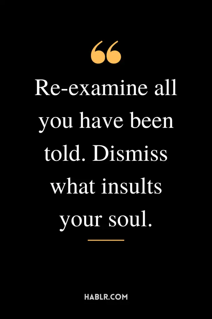 "Re-examine all you have been told. Dismiss what insults your soul."