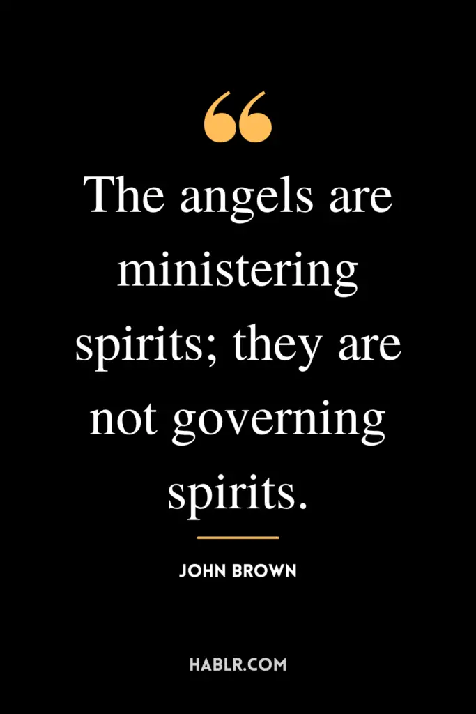 "The angels are ministering spirits; they are not governing spirits."- John Brown