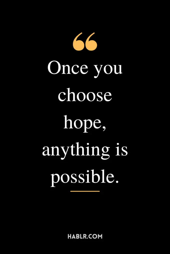 "Once you choose hope, anything is possible."