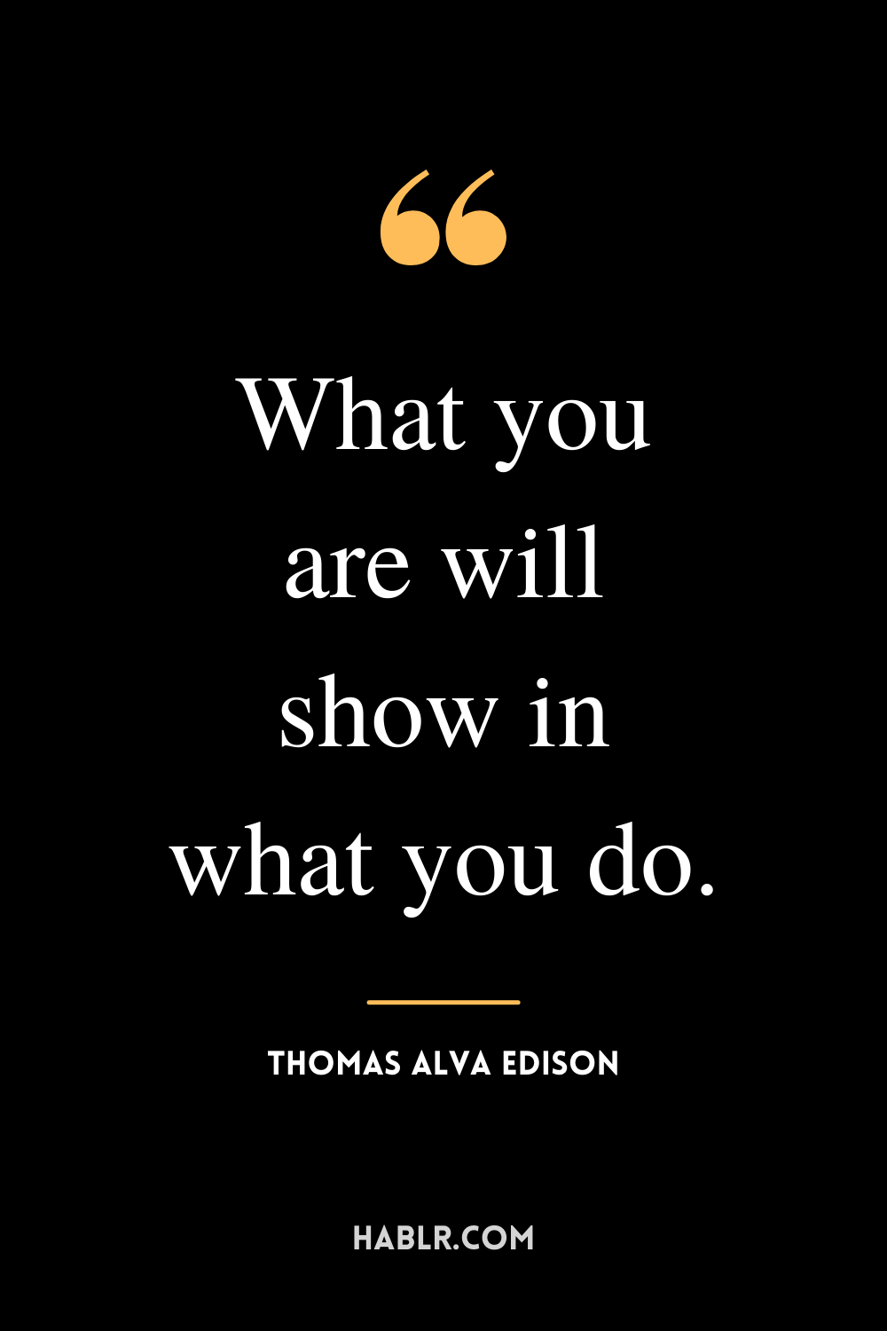 “What you are will show in what you do.” -Thomas Alva Edison