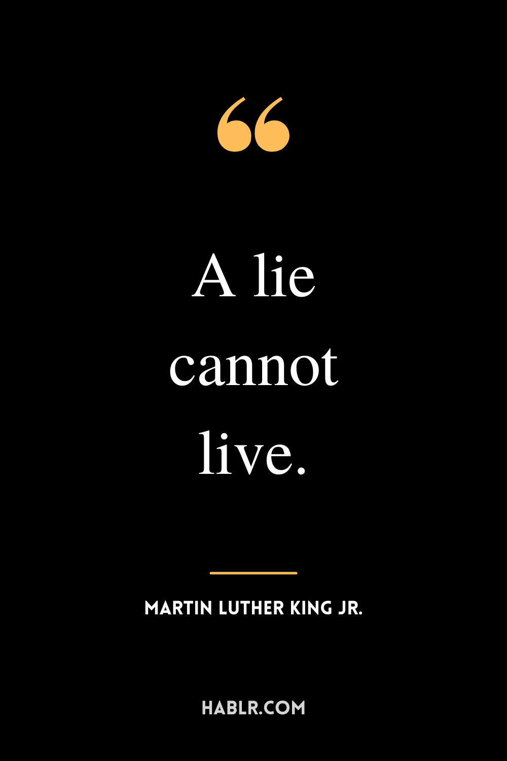 “A lie cannot live.” -Martin Luther King Jr.