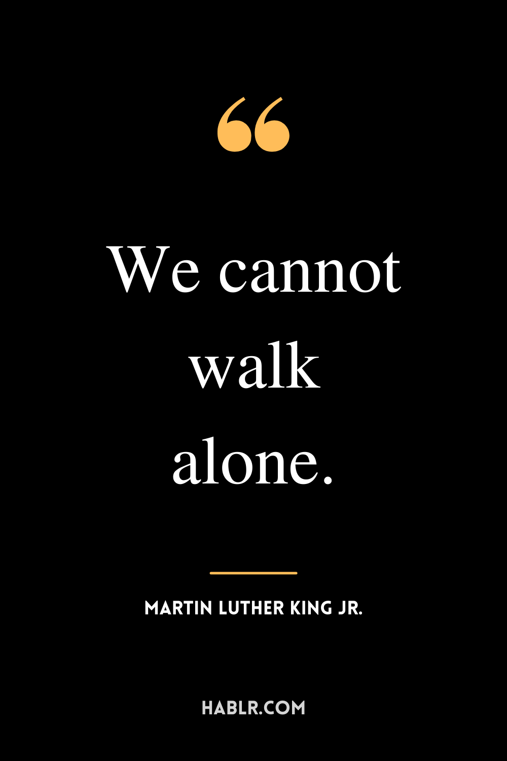 “We cannot walk alone.” -Martin Luther King Jr.