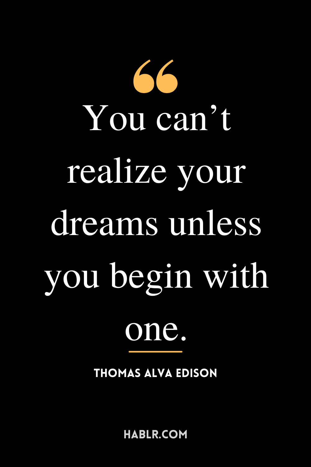 “You can’t realize your dreams unless you begin with one.” -Thomas Alva Edison