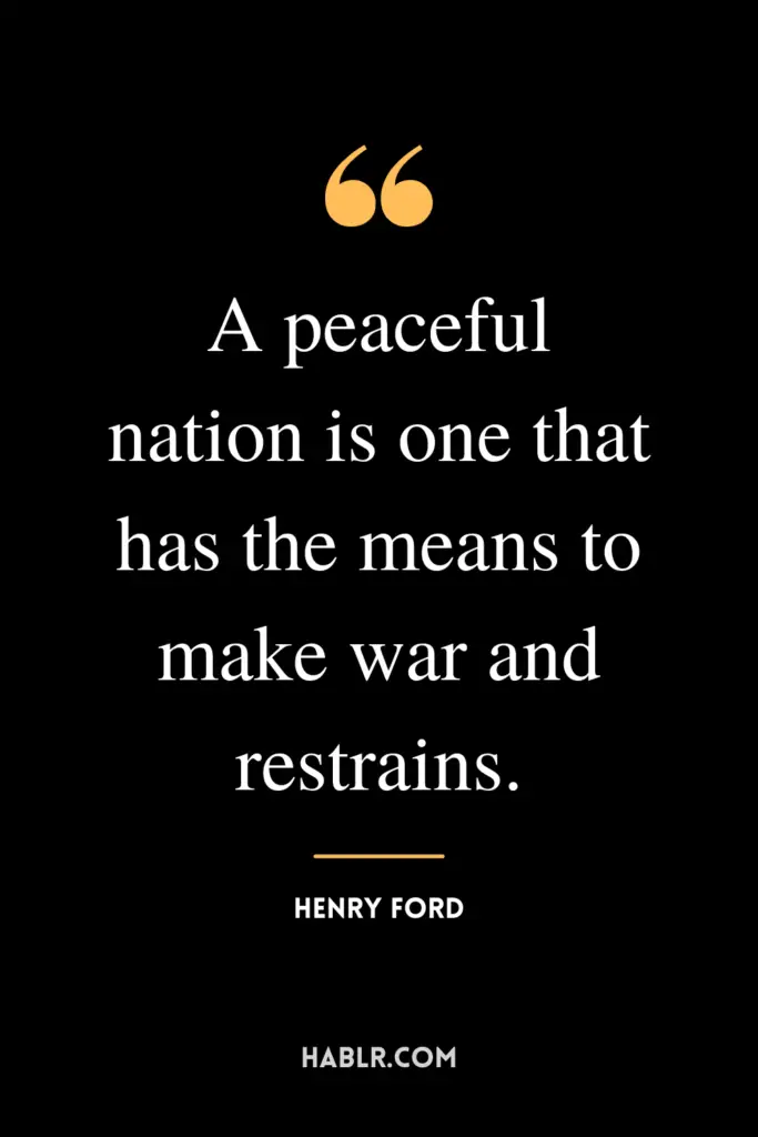 "A peaceful nation is one that has the means to make war and restrains."- Henry Ford