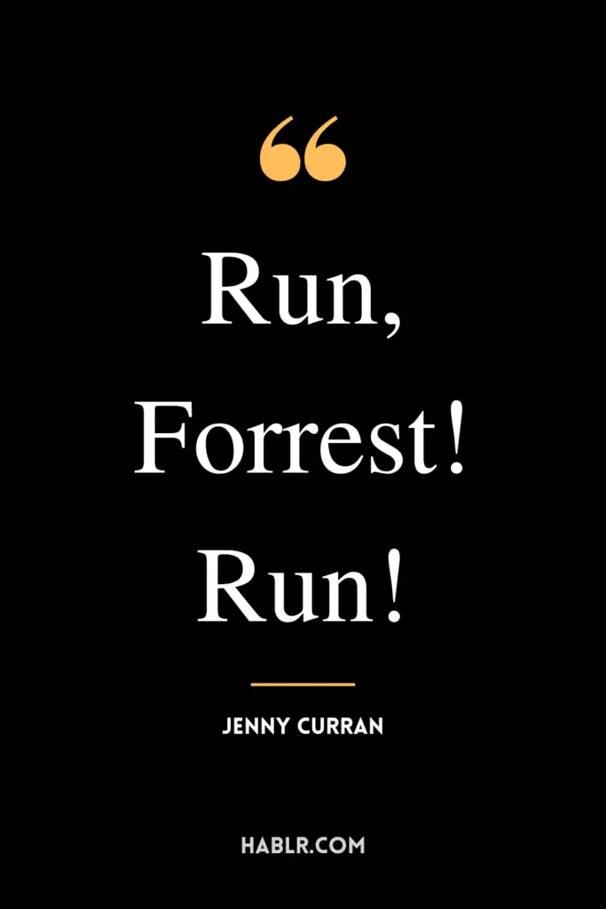 "Run, Forrest! Run!"- Jenny Curran