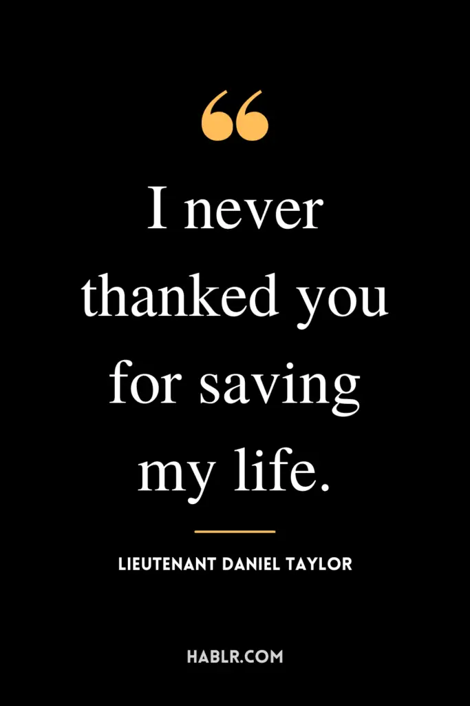 "I never thanked you for saving my life." -Lieutenant Daniel Taylor