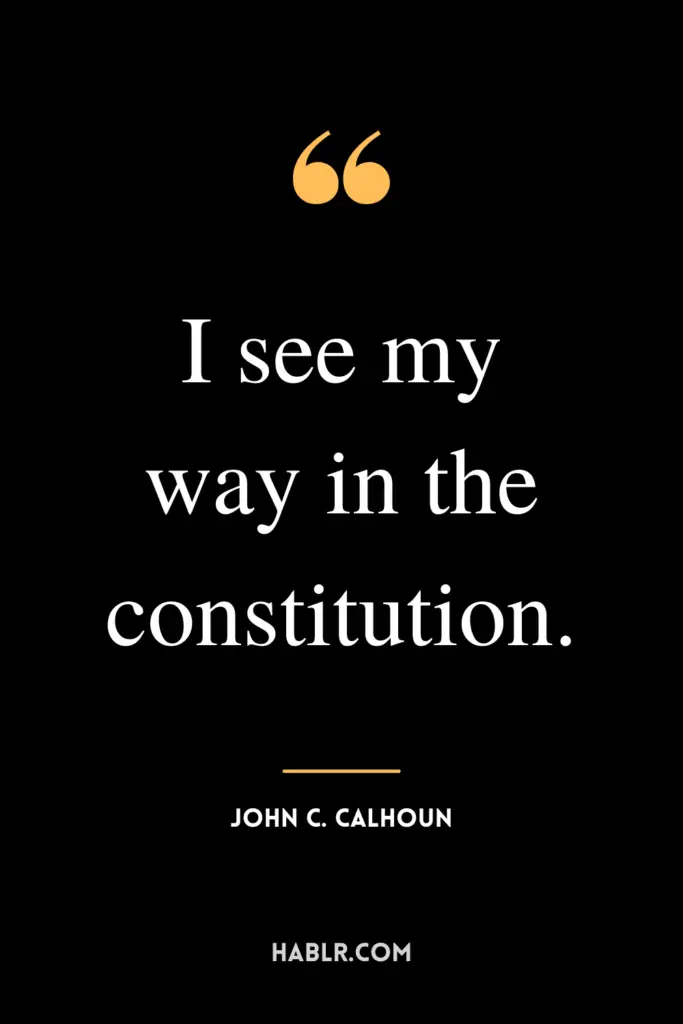 “I see my way in the constitution.” -John C. Calhoun