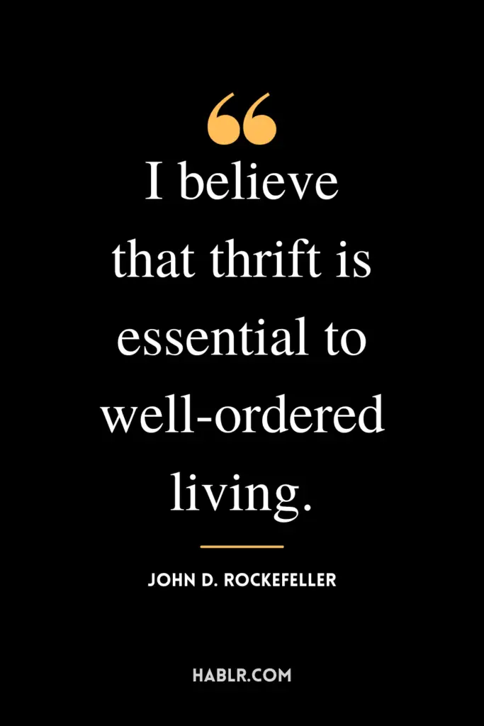 “I believe that thrift is essential to well-ordered living.” -John D. Rockefeller