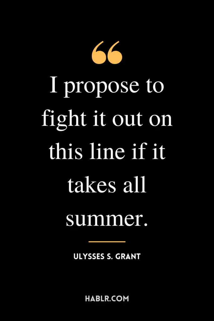 “I propose to fight it out on this line if it takes all summer.” -Ulysses S. Grant